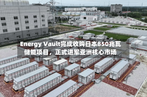 Energy Vault完成收购日本850兆瓦储能项目	，正式进军亚洲核心市场-第3张图片