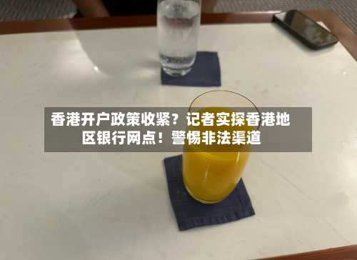 香港开户政策收紧？记者实探香港地区银行网点！警惕非法渠道-第3张图片