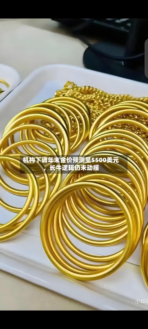 机构下调年末金价预测至5500美元，长牛逻辑仍未动摇-第2张图片