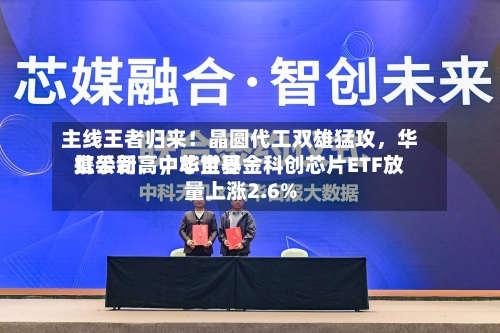 主线王者归来！晶圆代工双雄猛攻，华虹公司、中芯世界携手新高	，华宝基金科创芯片ETF放量上涨2.6%-第2张图片