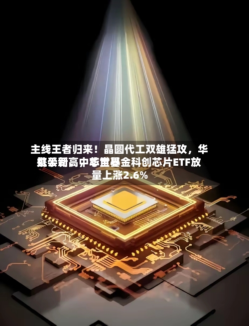 主线王者归来！晶圆代工双雄猛攻	，华虹公司	、中芯世界携手新高，华宝基金科创芯片ETF放量上涨2.6%-第3张图片