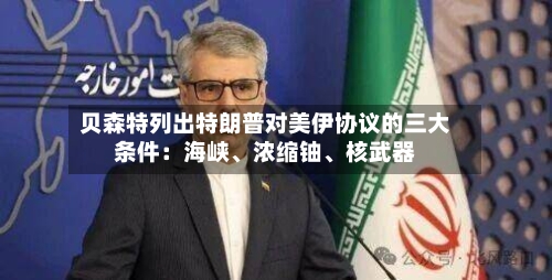 贝森特列出特朗普对美伊协议的三大条件：海峡、浓缩铀	、核武器-第2张图片