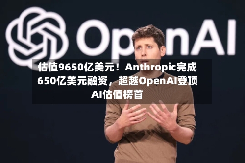 估值9650亿美元！Anthropic完成650亿美元融资，超越OpenAI登顶AI估值榜首-第2张图片