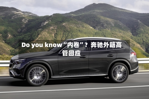 Do you know“内卷”？奔驰外籍高管回应-第2张图片