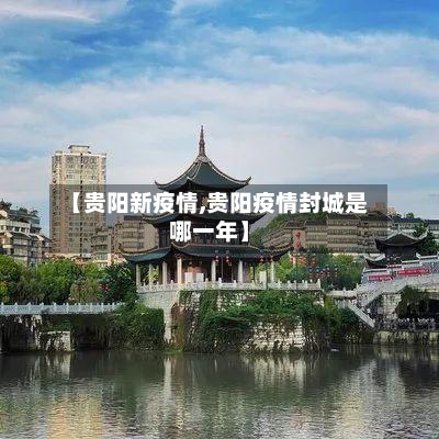 【贵阳新疫情,贵阳疫情封城是哪一年】