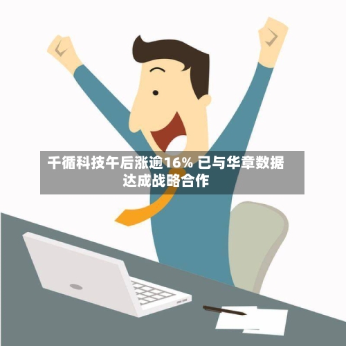 千循科技午后涨逾16% 已与华章数据达成战略合作-第2张图片