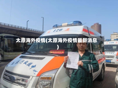 太原海外疫情(太原海外疫情最新消息)-第2张图片