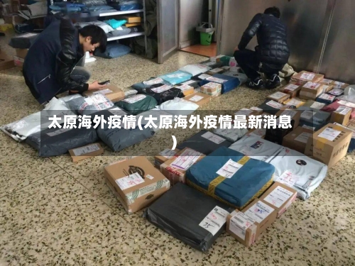 太原海外疫情(太原海外疫情最新消息)