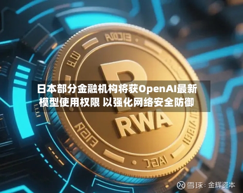 日本部分金融机构将获OpenAI最新模型使用权限 以强化网络安全防御