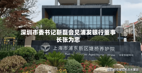 深圳市委书记靳磊会见浦发银行董事长张为忠-第2张图片