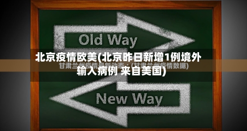 北京疫情欧美(北京昨日新增1例境外输入病例 来自美国)-第2张图片