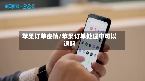 苹果订单疫情/苹果订单处理中可以退吗-第2张图片
