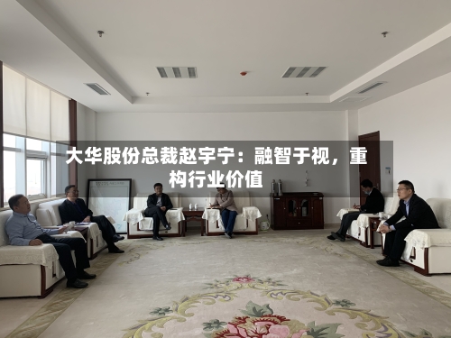 大华股份总裁赵宇宁：融智于视	，重构行业价值-第2张图片