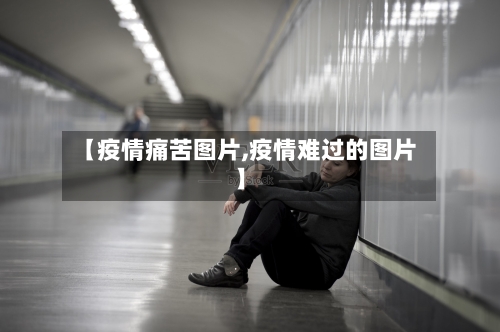 【疫情痛苦图片,疫情难过的图片】