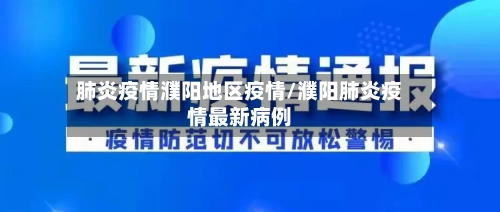 肺炎疫情濮阳地区疫情/濮阳肺炎疫情最新病例