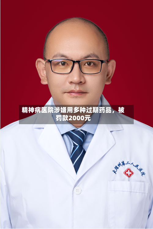 精神病医院涉嫌用多种过期药品，被罚款2000元