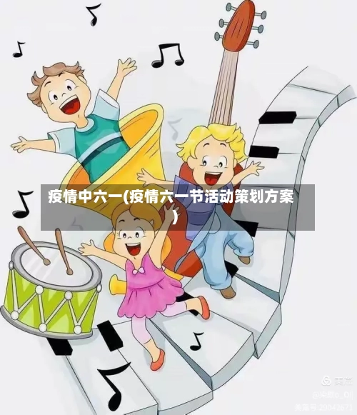 疫情中六一(疫情六一节活动策划方案)-第3张图片