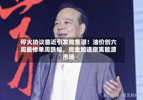 停火协议临近引发抛售潮！油价创六周最惨单周跌幅	，资金加速撤离能源市场-第2张图片