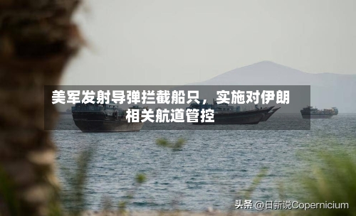 美军发射导弹拦截船只，实施对伊朗相关航道管控