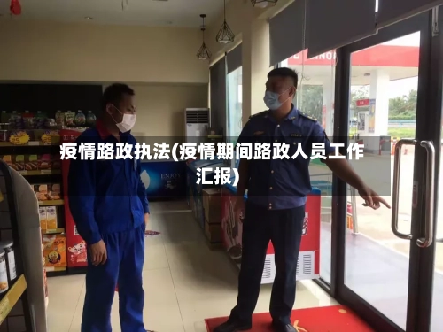 疫情路政执法(疫情期间路政人员工作汇报)-第2张图片