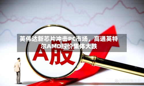英伟达新芯片冲击PC市场，高通英特尔AMD股价集体大跌-第3张图片