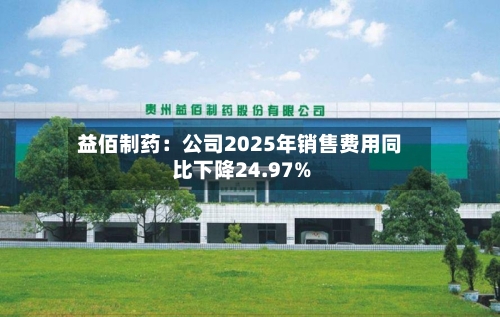 益佰制药：公司2025年销售费用同比下降24.97%
