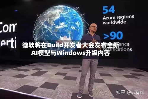 微软将在Build开发者大会发布全新AI模型与Windows升级内容-第3张图片