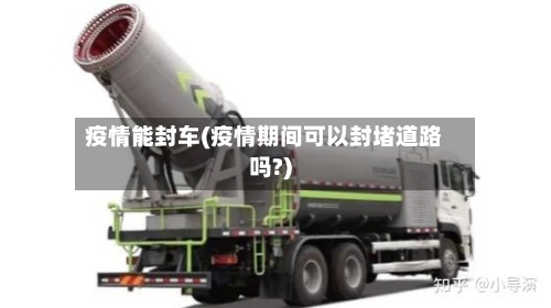 疫情能封车(疫情期间可以封堵道路吗?)