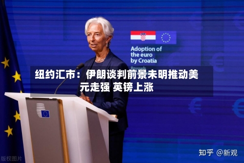 纽约汇市：伊朗谈判前景未明推动美元走强 英镑上涨
