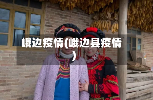 峨边疫情(峨边县疫情)
