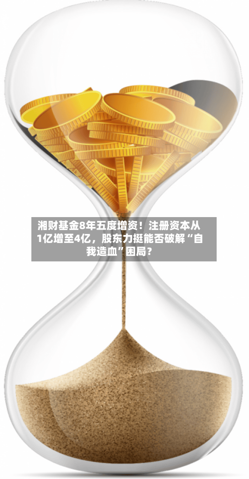 湘财基金8年五度增资！注册资本从1亿增至4亿，股东力挺能否破解“自我造血”困局？-第2张图片