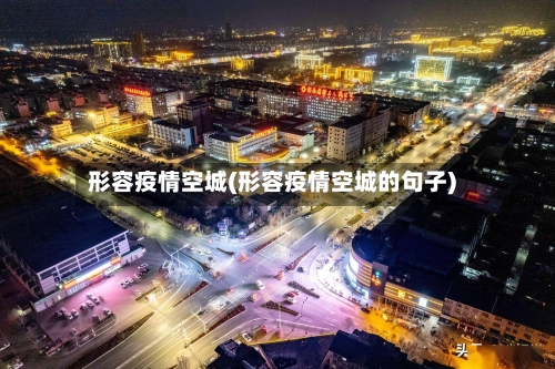 形容疫情空城(形容疫情空城的句子)