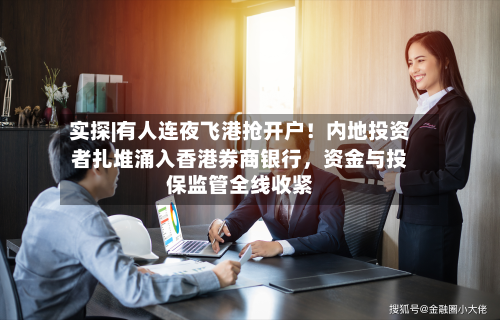 实探|有人连夜飞港抢开户！内地投资者扎堆涌入香港券商银行	，资金与投保监管全线收紧-第3张图片