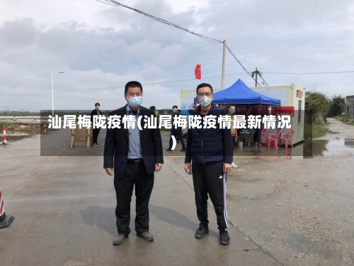 汕尾梅陇疫情(汕尾梅陇疫情最新情况)