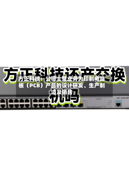 方正科技：公司主营业务为印制电路板（PCB）产品的设计研发、生产制造及销售-第2张图片