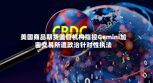 美国商品期货监管机构指控Gemini加密交易所遭政治针对性执法