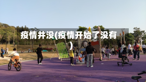 疫情并没(疫情开始了没有)