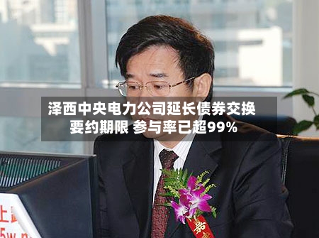 泽西中央电力公司延长债券交换要约期限 参与率已超99%-第3张图片