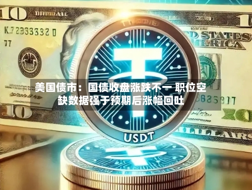 美国债市：国债收盘涨跌不一 职位空缺数据强于预期后涨幅回吐