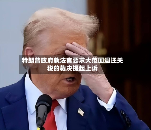 特朗普政府就法官要求大范围退还关税的裁决提起上诉