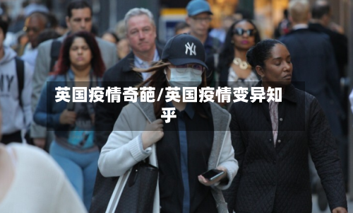 英国疫情奇葩/英国疫情变异知乎-第3张图片