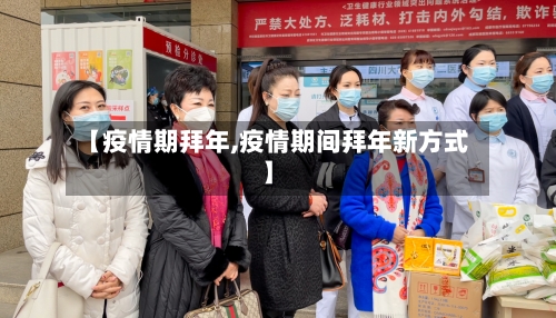【疫情期拜年,疫情期间拜年新方式】-第3张图片