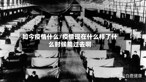 如今疫情什么/疫情现在什么样了什么时候能过去啊