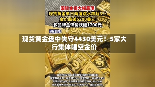 现货黄金盘中失守4430美元！5家大行集体唱空金价