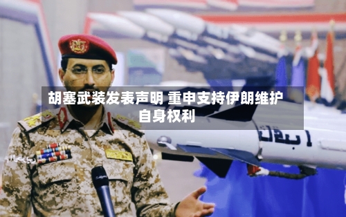 胡塞武装发表声明 重申支持伊朗维护自身权利-第2张图片