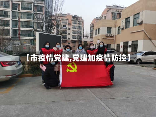 【市疫情党建,党建加疫情防控】
