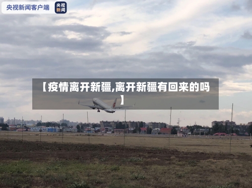 【疫情离开新疆,离开新疆有回来的吗】-第3张图片