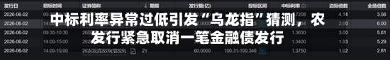 中标利率异常过低引发“乌龙指”猜测，农发行紧急取消一笔金融债发行
