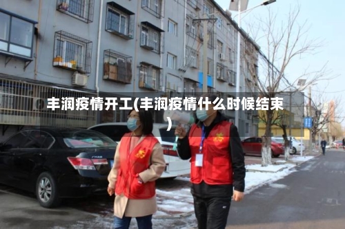 丰润疫情开工(丰润疫情什么时候结束)