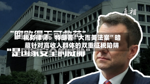 税务律师：特朗普“大而美法案”暗藏针对高收入群体的双重征税陷阱-第3张图片